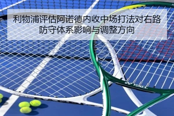 利物浦评估阿诺德内收中场打法对右路防守体系影响与调整方向