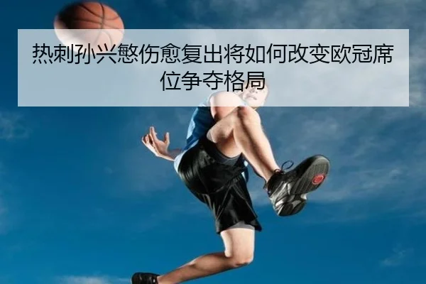 热刺孙兴慜伤愈复出将如何改变欧冠席位争夺格局