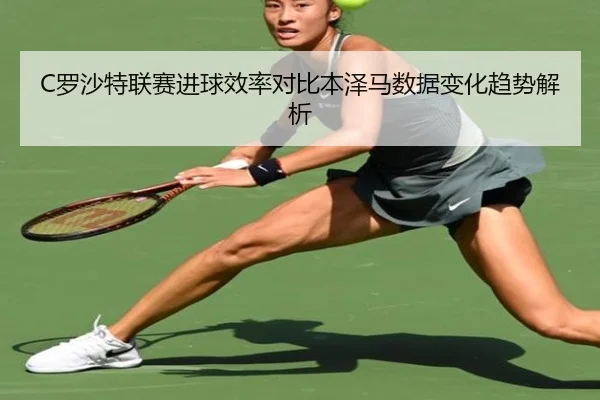 C罗沙特联赛进球效率对比本泽马数据变化趋势解析