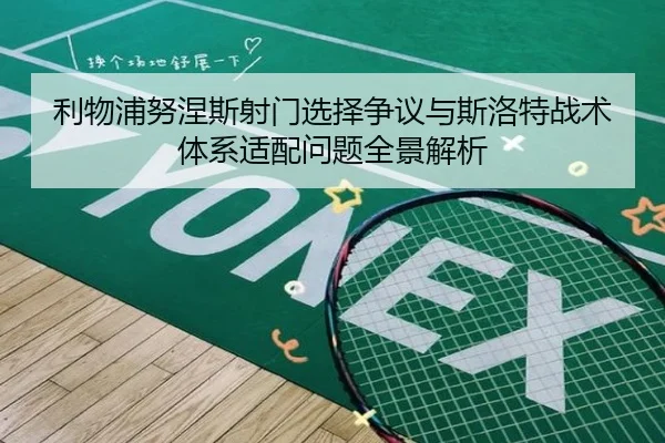 利物浦努涅斯射门选择争议与斯洛特战术体系适配问题全景解析