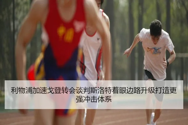 利物浦加速戈登转会谈判斯洛特着眼边路升级打造更强冲击体系