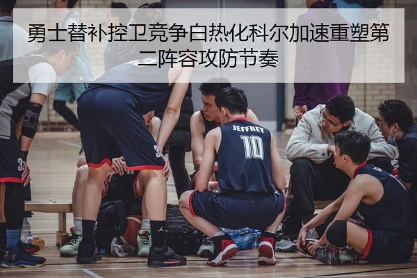 勇士替补控卫竞争白热化科尔加速重塑第二阵容攻防节奏